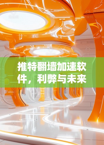 推特翻墙加速软件，利弊与未来发展方向