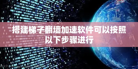 搭建梯子翻墙加速软件可以按照以下步骤进行 搭建梯子翻墙加速软件可以按照以下步骤进行