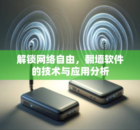 解锁网络自由,翻墙软件的技术与应用分析 解锁网络自由,翻墙软件的技术与应用分析