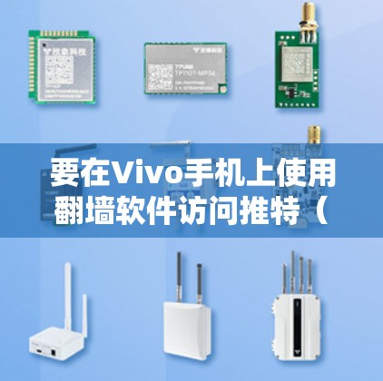 要在Vivo手机上使用翻墙软件访问推特（Twitter）或其他受限网站，可以按照以下步骤操作
