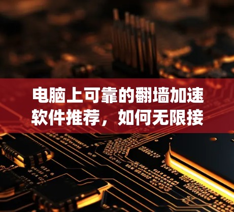 电脑上可靠的翻墙加速软件推荐，如何无限接入Google服务