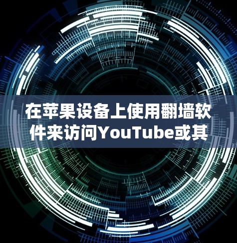 在苹果设备上使用翻墙软件来访问YouTube或其他受限网站，可以通过以下方式实现。以下是一些可用的翻墙软件和工具，帮助你绕过网络限制
