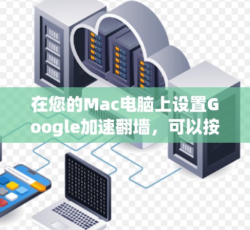 在您的Mac电脑上设置Google加速翻墙,可以按照以下步骤操作 在您的Mac电脑上设置Google加速翻墙,可以按照以下步骤操作