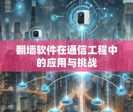 翻墙软件在通信工程中的应用与挑战