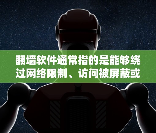 翻墙软件通常指的是能够绕过网络限制、访问被屏蔽或受限的网站和内容的工具。这些软件或技术手段常常被用于突破网络审查、防火墙、DNS限制等，以访问不能在本地网络中访问的网站或内容