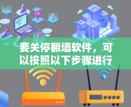 要关停翻墙软件,可以按照以下步骤进行 要关停翻墙软件,可以按照以下步骤进行