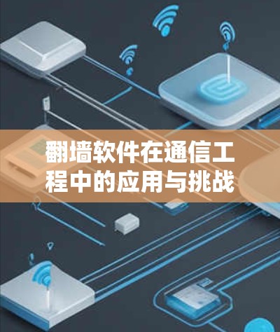 翻墙软件在通信工程中的应用与挑战 翻墙软件在通信工程中的应用与挑战