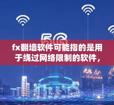 fx翻墙软件可能指的是用于绕过网络限制的软件,常用于访问被监管或限制访问的网站。以下是一些常见的翻墙软件及其功能 fx翻墙软件可能指的是用于绕过网络限制的软件,常用于访问被监管或限制访问的网站。以下是一些常见的翻墙软件及其功能