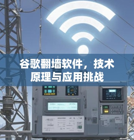 谷歌翻墙软件,技术原理与应用挑战 谷歌翻墙软件,技术原理与应用挑战