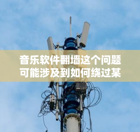 音乐软件翻墙这个问题可能涉及到如何绕过某些网络限制,以访问特定的音乐软件或服务。以下是一些可能的解释和方法,但请注意,这些方法可能涉及到网络安全和法律问题,建议谨慎处理 音乐软件翻墙这个问题可能涉及到如何绕过某些网络限制,以访问特定的音乐软件或服务。以下是一些可能的解释和方法,但请注意,这些方法可能涉及到网络安全和法律问题,建议谨慎处理