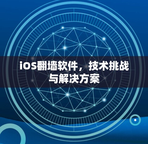 iOS翻墙软件,技术挑战与解决方案 iOS翻墙软件,技术挑战与解决方案