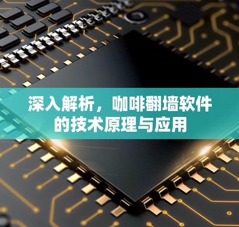 深入解析,咖啡翻墙软件的技术原理与应用 深入解析,咖啡翻墙软件的技术原理与应用