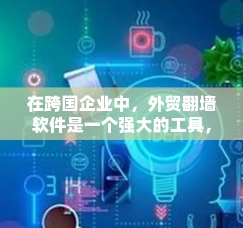 在跨国企业中,外贸翻墙软件是一个强大的工具,帮助企业克服地理限制,实现更广泛的业务扩展。以下是关于外贸翻墙软件的详细分析和总结 在跨国企业中,外贸翻墙软件是一个强大的工具,帮助企业克服地理限制,实现更广泛的业务扩展。以下是关于外贸翻墙软件的详细分析和总结