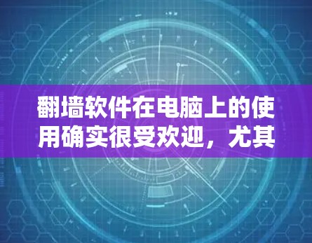 翻墙软件在电脑上的使用确实很受欢迎,尤其是在需要访问受限地区或内容的情况下。以下是一些常见的翻墙软件及其在电脑上的使用方法 翻墙软件在电脑上的使用确实很受欢迎,尤其是在需要访问受限地区或内容的情况下。以下是一些常见的翻墙软件及其在电脑上的使用方法