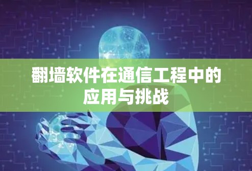 翻墙软件在通信工程中的应用与挑战 翻墙软件在通信工程中的应用与挑战