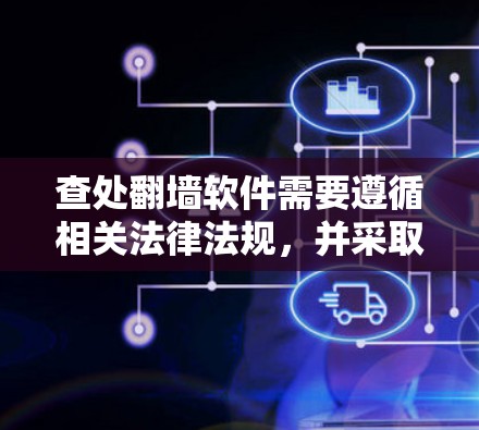 查处翻墙软件需要遵循相关法律法规,并采取合法手段。以下是一些建议和方法 查处翻墙软件需要遵循相关法律法规,并采取合法手段。以下是一些建议和方法