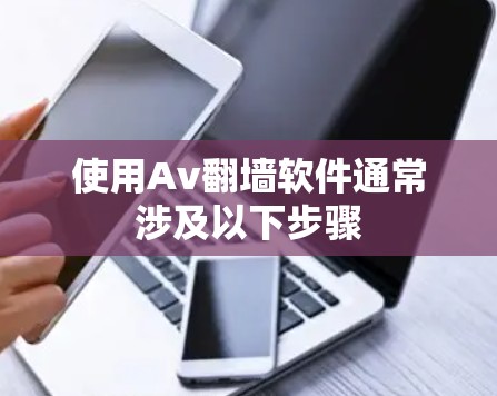 使用Av翻墙软件通常涉及以下步骤 使用Av翻墙软件通常涉及以下步骤