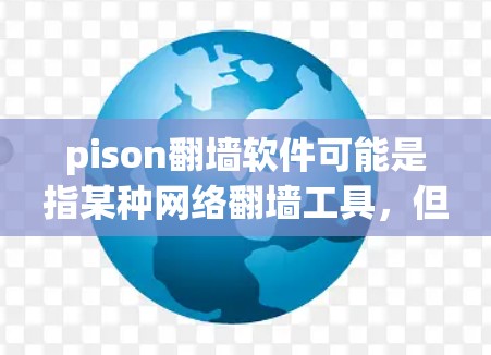 pison翻墙软件可能是指某种网络翻墙工具,但根据我的知识库,pison并不是一个广为人知的翻墙软件名称。翻墙软件通常以VPN(虚拟专用网络)或其他类似的名称出现,例如 pison翻墙软件可能是指某种网络翻墙工具,但根据我的知识库,pison并不是一个广为人知的翻墙软件名称。翻墙软件通常以VPN(虚拟专用网络)或其他类似的名称出现,例如