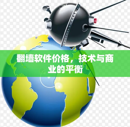 翻墙软件价格,技术与商业的平衡 翻墙软件价格,技术与商业的平衡