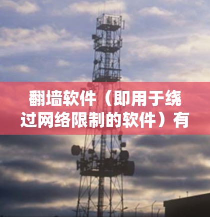 翻墙软件(即用于绕过网络限制的软件)有很多种,以下是一些常见的翻墙工具及其特点的比较 翻墙软件(即用于绕过网络限制的软件)有很多种,以下是一些常见的翻墙工具及其特点的比较