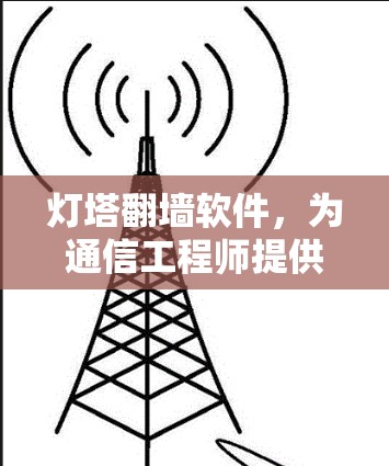 灯塔翻墙软件,为通信工程师提供的无缝解决方案 灯塔翻墙软件,为通信工程师提供的无缝解决方案