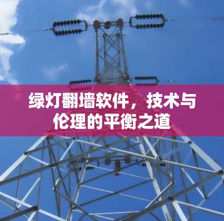 绿灯翻墙软件,技术与伦理的平衡之道 绿灯翻墙软件,技术与伦理的平衡之道