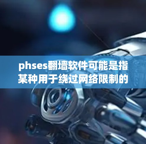 phses翻墙软件可能是指某种用于绕过网络限制的工具或软件。翻墙软件通常用于访问被限制的网站或内容,但需注意其可能违反某些国家或地区的法律法规 phses翻墙软件可能是指某种用于绕过网络限制的工具或软件。翻墙软件通常用于访问被限制的网站或内容,但需注意其可能违反某些国家或地区的法律法规