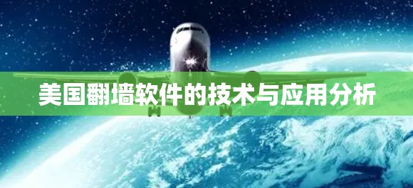 美国翻墙软件的技术与应用分析 美国翻墙软件的技术与应用分析