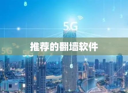 推荐的翻墙软件 推荐的翻墙软件