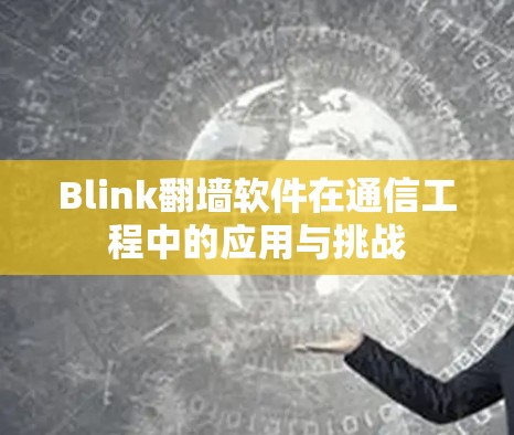 Blink翻墙软件在通信工程中的应用与挑战 Blink翻墙软件在通信工程中的应用与挑战