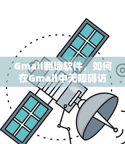 Gmail翻墙软件,如何在Gmail中无障碍访问国际邮件 Gmail翻墙软件,如何在Gmail中无障碍访问国际邮件
