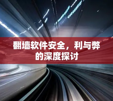 翻墙软件安全,利与弊的深度探讨 翻墙软件安全,利与弊的深度探讨