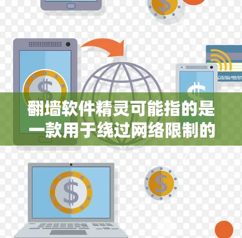翻墙软件精灵可能指的是一款用于绕过网络限制的软件。以下是一些关于翻墙软件的一般信息和注意事项 翻墙软件精灵可能指的是一款用于绕过网络限制的软件。以下是一些关于翻墙软件的一般信息和注意事项