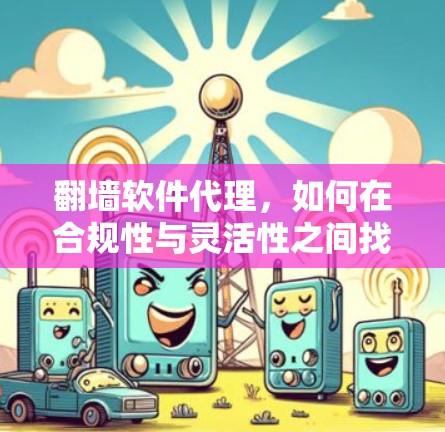 翻墙软件代理，如何在合规性与灵活性之间找到平衡