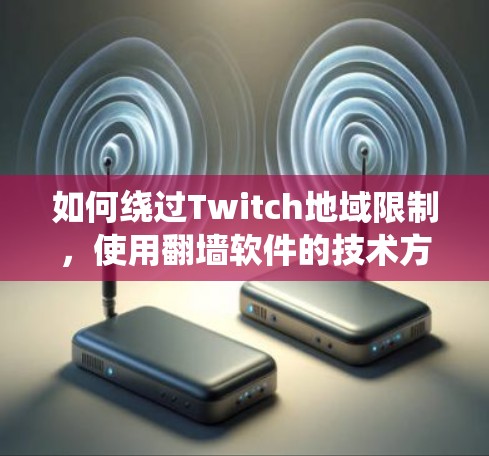 如何绕过Twitch地域限制,使用翻墙软件的技术方案 如何绕过Twitch地域限制,使用翻墙软件的技术方案
