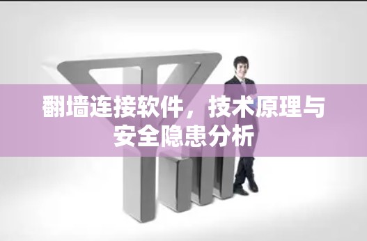 翻墙连接软件,技术原理与安全隐患分析 翻墙连接软件,技术原理与安全隐患分析