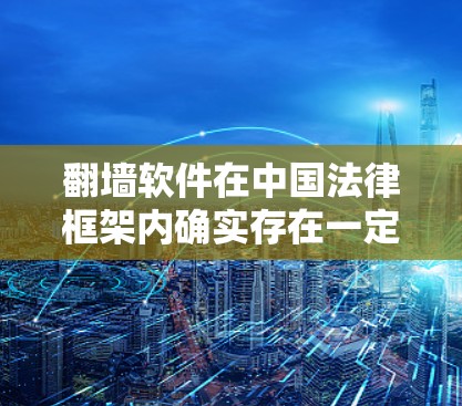 翻墙软件在中国法律框架内确实存在一定的法律风险。以下是对其违法问题的分析 翻墙软件在中国法律框架内确实存在一定的法律风险。以下是对其违法问题的分析