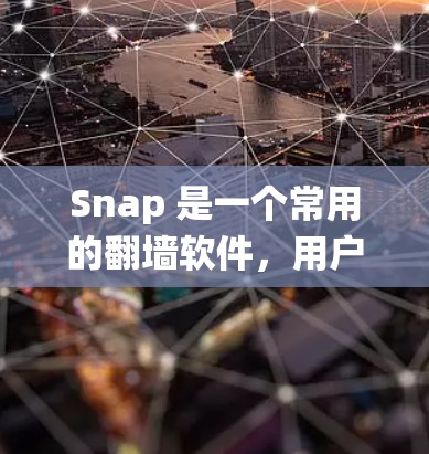 Snap 是一个常用的翻墙软件,用户可以使用它来绕过网络限制,访问被屏蔽的网站或内容。以下是一些关于 Snap 的基本信息和常见问题的解答 Snap 是一个常用的翻墙软件,用户可以使用它来绕过网络限制,访问被屏蔽的网站或内容。以下是一些关于 Snap 的基本信息和常见问题的解答