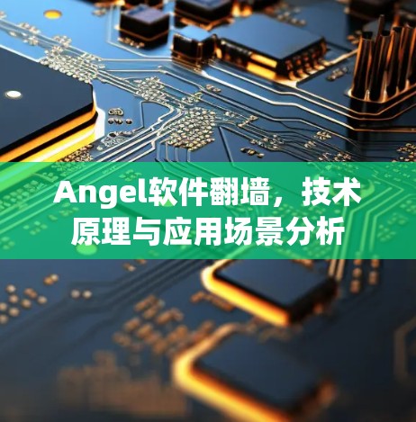 Angel软件翻墙，技术原理与应用场景分析