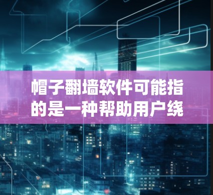 帽子翻墙软件可能指的是一种帮助用户绕过网络防火墙或限制的工具，但具体含义和用途取决于上下文。以下是一些可能的解释和建议
