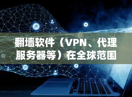 翻墙软件（VPN、代理服务器等）在全球范围内被广泛使用，以绕过网络限制、保护隐私或访问受限的内容。以下是一些关于翻墙软件的博客和资源推荐，供您参考