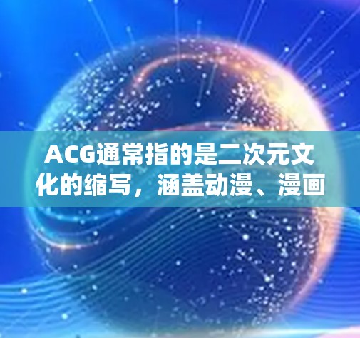 ACG通常指的是二次元文化的缩写，涵盖动漫、漫画、游戏、小说等多个领域。翻墙软件，即用于绕过网络限制的软件，通常用于访问被地区限制或屏蔽的网站内容