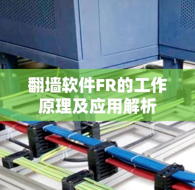 翻墙软件FR的工作原理及应用解析 翻墙软件FR的工作原理及应用解析