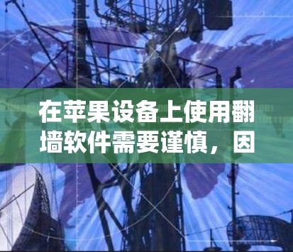 在苹果设备上使用翻墙软件需要谨慎，因为这种操作可能会违反苹果的使用条款或相关法律法规。苹果的系统设置严格，防止用户绕过地理限制或访问被限制的内容。以下是一些相关信息和建议