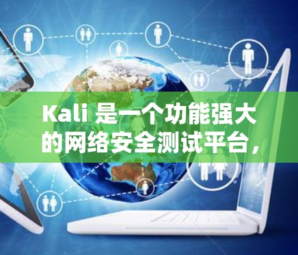 Kali 是一个功能强大的网络安全测试平台,主要用于渗透测试和安全研究。以下是关于 Kali 的一些关键信息和功能 Kali 是一个功能强大的网络安全测试平台,主要用于渗透测试和安全研究。以下是关于 Kali 的一些关键信息和功能
