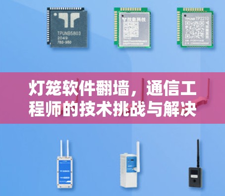 灯笼软件翻墙，通信工程师的技术挑战与解决方案
