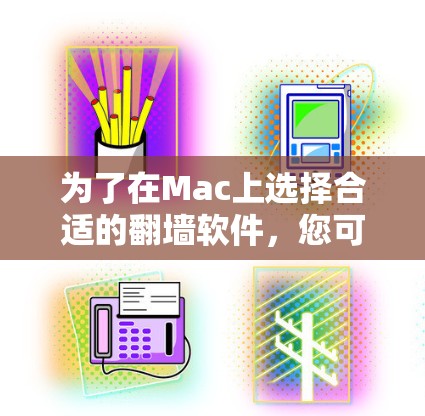 为了在Mac上选择合适的翻墙软件,您可以参考以下几种常用的翻墙工具,并根据您的需求和具体情况进行比较 为了在Mac上选择合适的翻墙软件,您可以参考以下几种常用的翻墙工具,并根据您的需求和具体情况进行比较