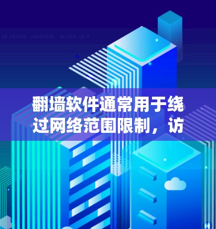 翻墙软件通常用于绕过网络范围限制，访问被限制访问的网站或内容。但请注意，使用这种软件可能涉及法律风险，尤其是在某些国家和地区，这种行为可能被视为违法