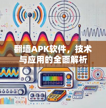 翻墙APK软件，技术与应用的全面解析