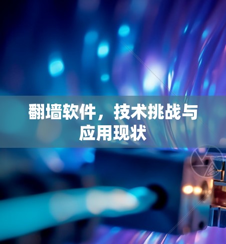 翻墙软件,技术挑战与应用现状 翻墙软件,技术挑战与应用现状